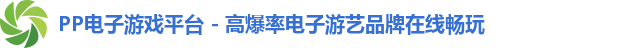 PP电子游戏平台 - 高爆率电子游艺品牌在线畅玩